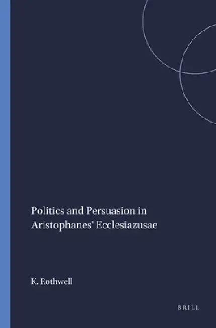Politics and Persuasion in Aristophanes' Ecclesiazusae (English, K. S. Rothwell)