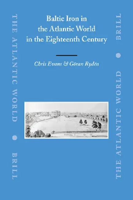 Baltic Iron in the Atlantic World in the Eighteenth Century (English, Chris Evans | Göran Rydén)