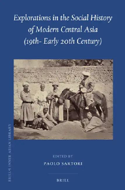 Explorations in the Social History of Modern Central Asia (19th - Early 20th Century) (English, Paolo Sartori)