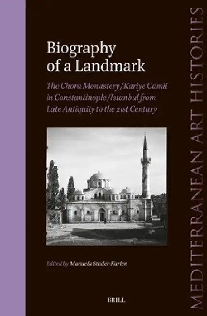 Biography of a Landmark, The Chora Monastery and Kariye Camii in Constantinople/Istanbul from Late A (English, Manuela Studer-Karlen)