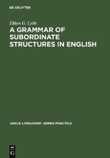 A Grammar of Subordinate Structures in English (English, Eldon G. Lytle)