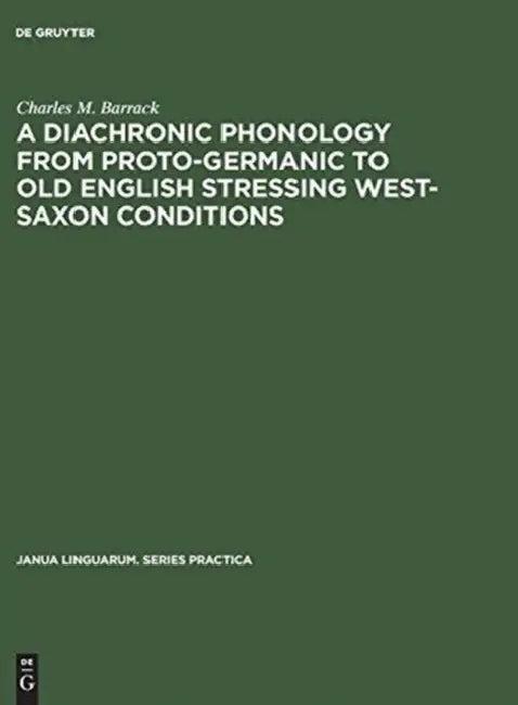 A Diachronic Phonology from Proto-Germanic to Old English Stressing West-Saxon Conditions (English, Charles M. Barrack)