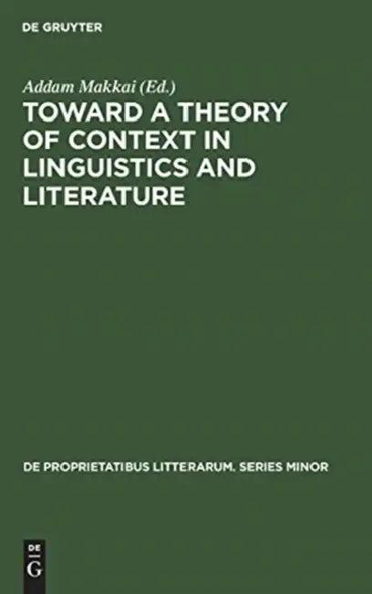 Toward a Theory of Context in Linguistics and Literature (English, Addam Makkai | Addam Makkai)