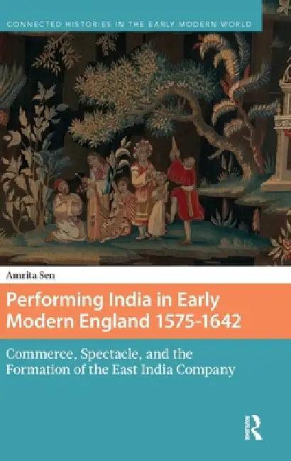 Performing India in Early Modern England 1575-1642 (English, Amrita Sen)