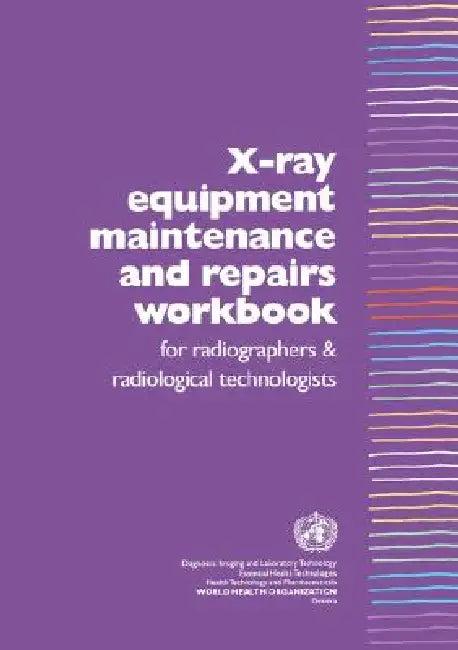 X-Ray Equipment Maintenance and Repairs Workbook for Radiographers and Radiological Technologists [o (English, Who Dept of Essential Health Technology)