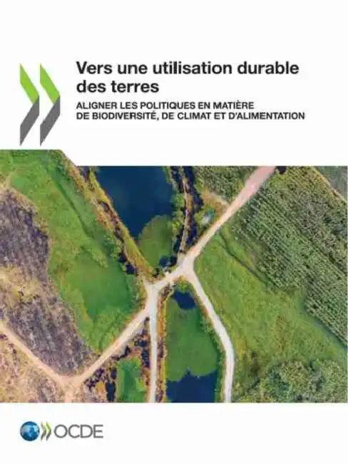 Vers Une Utilisation Durable Des Terres Aligner Les Politiques En Matière de Biodiversité, de Climat (English, Oecd)