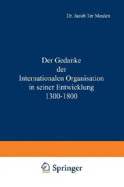 Der Gedanke Der Internationalen Organisation in Seiner Entwicklung 1300-1800 (English, Jacob Meulen)