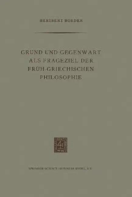 Grund Und Gegenwart ALS Frageziel Der Früh-Griechischen Philosophie (English, Heribert Boeder)