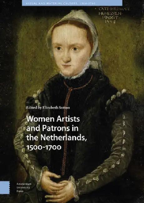 Women Artists And Patrons In The Netherlands, 1500-1700 (English, Elizabeth Sutton)
