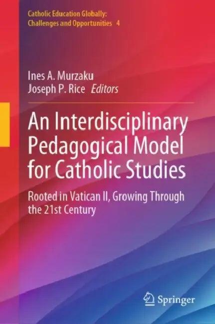 An Interdisciplinary Pedagogical Model for Catholic Studies (English, Ines A. Murzaku | Joseph P. Rice)