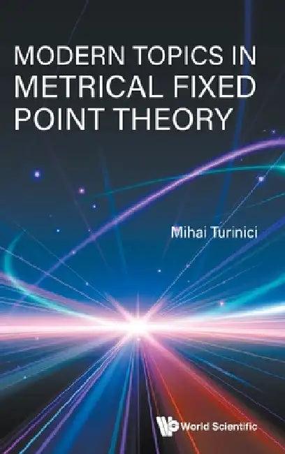 Modern Topics in Metrical Fixed Point Theory (English, Mihai Turinici)