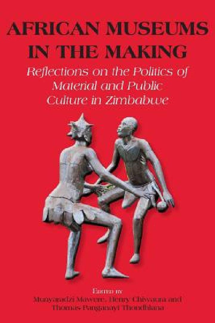 African Museums in the Making. Reflections on the Politics of Material and Public Culture in Zimbabw (English, Munyaradzi Mawere | Henry Chiwaura | Thomas Panganayi Thondhlana)