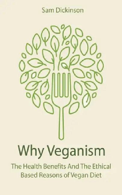 Why Veganism The Health Benefits And The Ethical Based Reasons of Vegan Diet (English, Sam Dickinson)