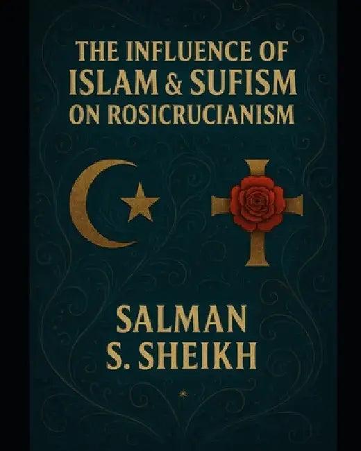 The Influence Of Islam & Sufism On Rosicrucianism (English, Salman S. Sheikh)