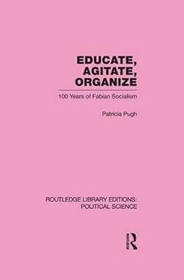EDUCATE, AGITATE, ORGANIZE LIBRARY EDITIONS: POLITICAL SCIENCE VOLUME 59: One Hundred Years of Fabian Socialism (Routledge Library Editions: Political Science, 59) by PUGH | Hardcover | Political Science