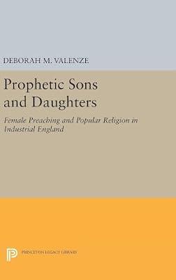 Prophetic Sons and Daughters: Female Preaching and Popular Religion in Industrial England by Valenze, Deborah M. | Hardcover | History