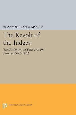 The Revolt of the Judges: The Parlement of Paris and the Fronde, 1643-1652: 1400 (Princeton Legacy Library, 1398) by Moote, Alanson Lloyd | Paperback | History