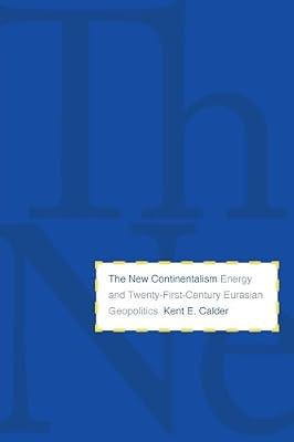 The New Continentalism: Energy and Twenty-First-Century Eurasian Geopolitics by Calder, Kent E. | Paperback | Comparative Politics