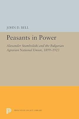 Peasants in Power – Alexander Stamboliski and the Bulgarian Agrarian National Union, 1899–1923: 5486 (Princeton Legacy Library) by Bell, John D. | Paperback | Biography: General