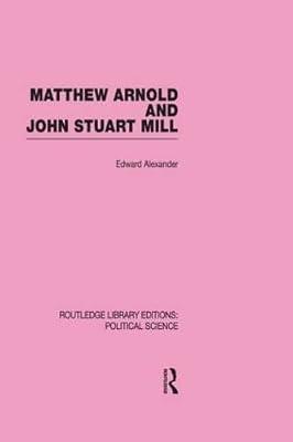 Matthew Arnold and John Stuart Mill (Routledge Library Editions: Political Science, 15) by Alexander, Edward | Hardcover | Political Science