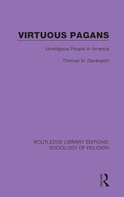 Virtuous Pagans: Unreligious People in America: 18 (Routledge Library Editions: Sociology of Religion) by Davenport, Thomas H. | Hardcover | Religion: General