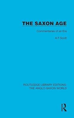 The Saxon Age: Commentaries of an Era (Routledge Library Editions: The Anglo-Saxon World) by Scott, A.F. | Hardcover | General And World History