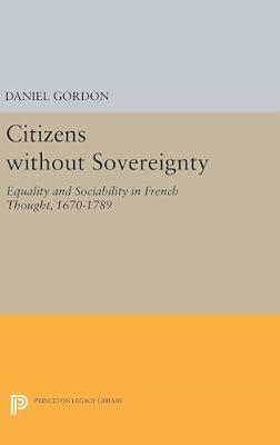 Citizens without Sovereignty: Equality and Sociability in French Thought, 1670-1789 by Gordon, Daniel | Hardcover | History