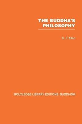 The Buddha's Philosophy: Selections from the Pali Canon and an Introductory Essay (Routledge Library Editions: Buddhism, 1) by Allen, G. F. | Paperback | Social Science