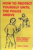 How to Protect Yourself Until the Police Arrive: Using Firearms to Defend Yourself and Your Family by Barber, Daniel L. | Paperback | Law