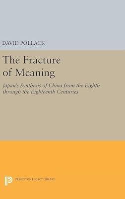 The Fracture of Meaning: Japan's Synthesis of China from the Eighth Through the Eighteenth Centuries: 5152 (Princeton Legacy Library) by Pollack, David | Hardcover | History