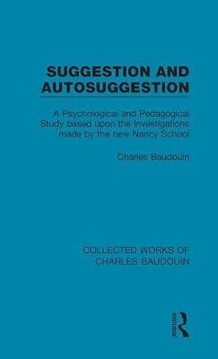 Suggestion and Autosuggestion: A Psychological and Pedagogical Study Based upon the Investigations Made by the New Nancy School (1) (Collected Works of Charles Baudouin) by Baudouin, Charles | Hardcover | Psychology