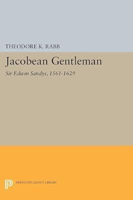 Jacobean Gentleman: Sir Edwin Sandys, 1561-1629: 5212 (Princeton Legacy Library, 4830) by Rabb, Theodore K. | Paperback | History