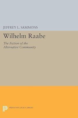 Wilhelm Raabe: The Fiction of the Alternative Community: 5068 (Princeton Legacy Library, 4968) by Sammons, Jeffrey L. | Paperback | Literary Criticism