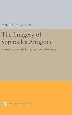Imagery of Sophocles Antigone: 5056 (Princeton Legacy Library) by Goheen, Robert Francis | Hardcover | Literary Criticism