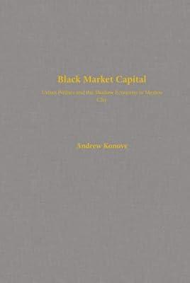 Black Market Capital: Urban Politics and the Shadow Economy in Mexico City by Konove, Andrew | Hardcover | History