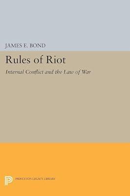 Rules of Riot: Internal Conflict and the Law of War: 1399 (Princeton Legacy Library, 1399) by Bond, James E. | Paperback | Law