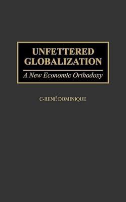 Unfettered Globalization: A New Economic Orthodoxy by Dominique, C. Rene | Hardcover | Business & Economics