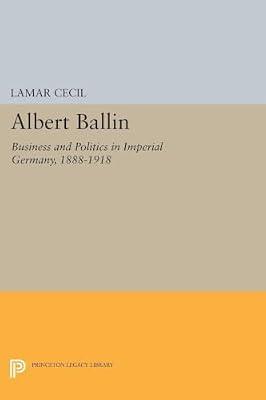 Albert Ballin: Business and Politics in Imperial Germany, 1888-1918: 2102 (Princeton Legacy Library, 2102) by Cecil, Lamar | Paperback | History