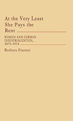 At the Very Least She Pays the Rent: Women and German Industrialization, 1871-1914: 57 (Contributions in Women's Studies) by Franzoi, Barbara | Hardcover | Social Science