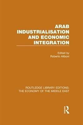 Arab Industrialisation and Economic Integration (Routledge Library Editions: the Economy of the Middle East) by Aliboni, Roberto | Hardcover | Social Science