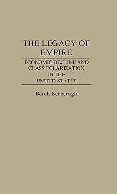 The Legacy of Empire: Economic Decline and Class Polarization in the United States by Berberoglu, Berch | Hardcover | Sociology: Work & Labour