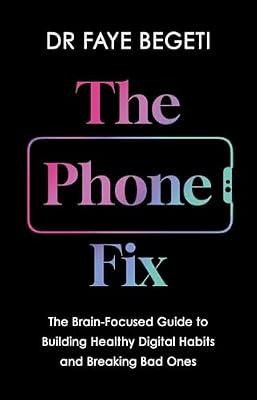 The Phone Fix: The Brain-Focused Guide to Building Healthy Digital Habits and Breaking Bad Ones by Begeti, Faye, Dr. | Hardcover | Science