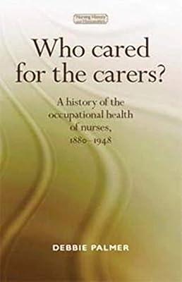 Who Cared for the Carers?: A History of the Occupational Health of Nurses, 1880–1948 (Nursing History and Humanities) by Palmer, Debbie | Hardcover | History