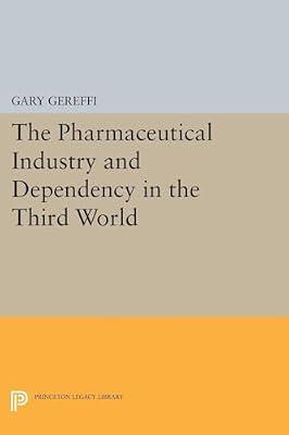 The Pharmaceutical Industry and Dependency in the Third World: 5069 (Princeton Legacy Library, 4964) by Gereffi, Gary | Paperback | Business & Economics