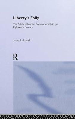 Liberty's Folly: The Polish-Lithuanian Commonwealth in the Eighteenth Century, 1697-1795 by Lukowski, Jerzy Taduesz | Hardcover | History