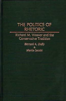 The Politics of Rhetoric: Richard M. Weaver and the Conservative Tradition: 51 (Contributions in Philosophy) by Duffy, Bernard K.; Jacobi, Martin James | Hardcover | Language Arts & Disciplines