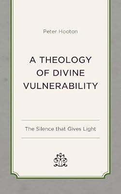 A Theology of Divine Vulnerability: The Silence that Gives Light by Hooton, Peter | Hardcover | Christianity