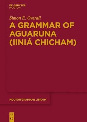 A Grammar of Aguaruna (Iiniá Chicham): 68 (Mouton Grammar Library [MGL], 68) by Overall, Simon E. | Hardcover | Linguistics