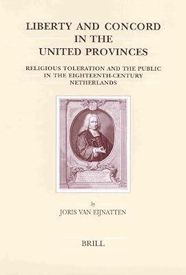 Liberty and Concord in the United Provinces: Religious Toleration and the Public in the Eighteenth-Century Netherlands: 111 (Brill's Studies in Intellectual History) by Eijnatten, Joris Van | Hardcover | History