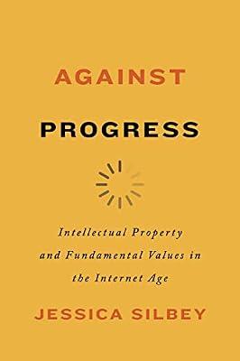 Against Progress: Intellectual Property and Fundamental Values in the Internet Age by Silbey, Jessica | Hardcover | Law